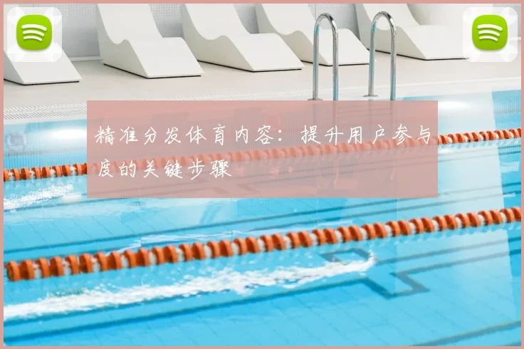 精准分发体育内容:提升用户参与度的关键步骤