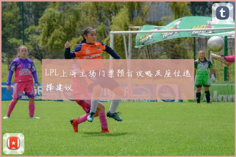 LPL上海主场门票预订攻略及座位选择建议