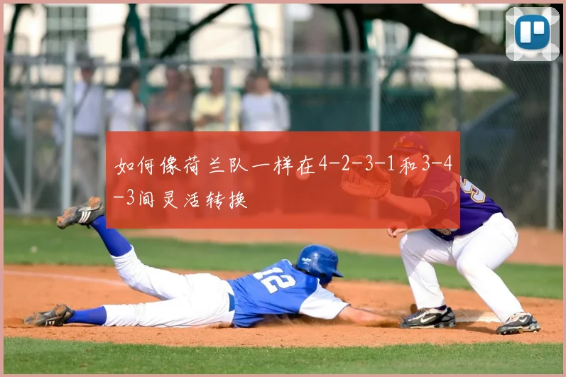 如何像荷兰队一样在4-2-3-1和3-4-3间灵活转换