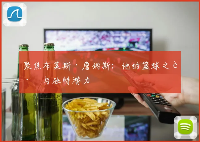聚焦布莱斯·詹姆斯：他的篮球之路与独特潜力
