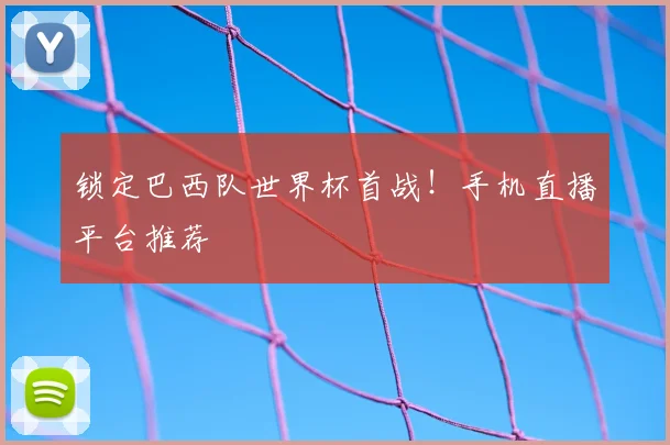 锁定巴西队世界杯首战！手机直播平台推荐