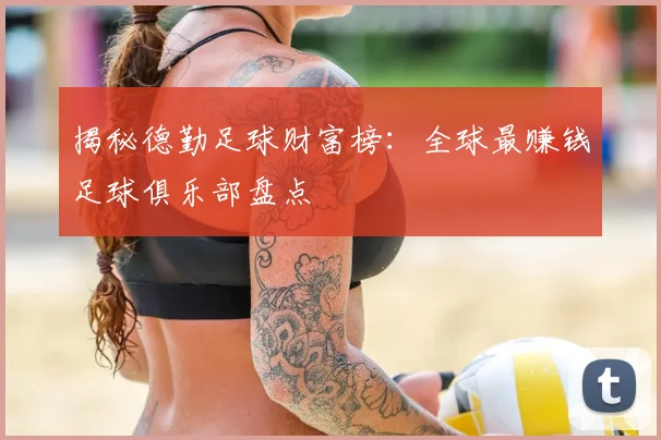 揭秘德勤足球财富榜：全球最赚钱足球俱乐部盘点