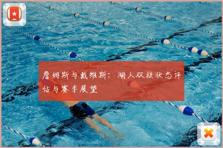 詹姆斯与戴维斯：湖人双核状态评估与赛季展望