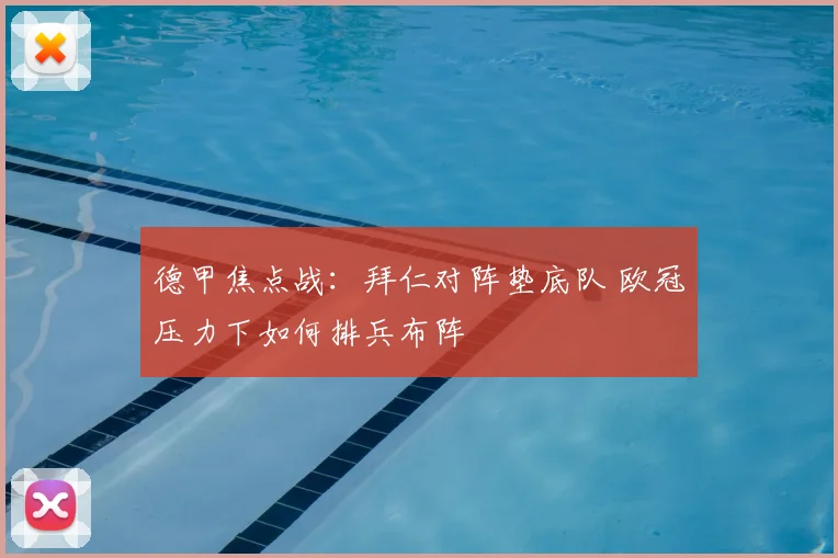 德甲焦点战:拜仁对阵垫底队 欧冠压力下如何排兵布阵