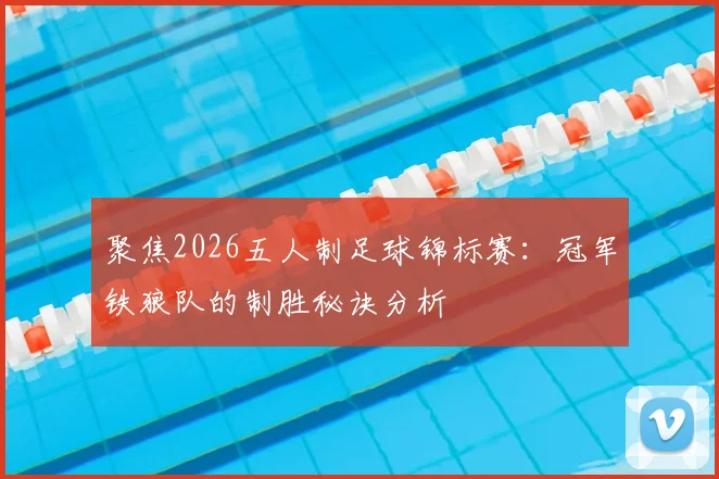 聚焦2026五人制足球锦标赛:冠军铁狼队的制胜秘诀分析