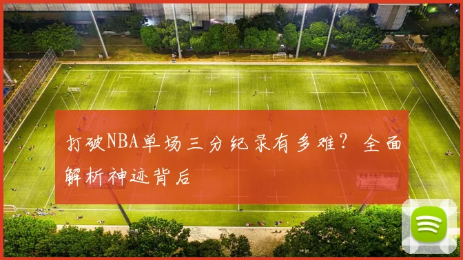 打破NBA单场三分纪录有多难？全面解析神迹背后