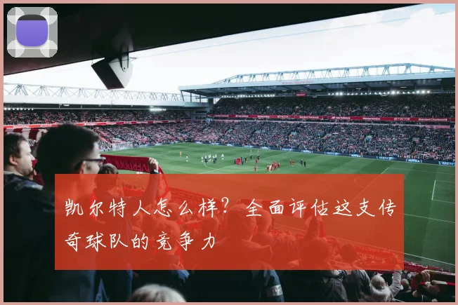 凯尔特人怎么样？全面评估这支传奇球队的竞争力