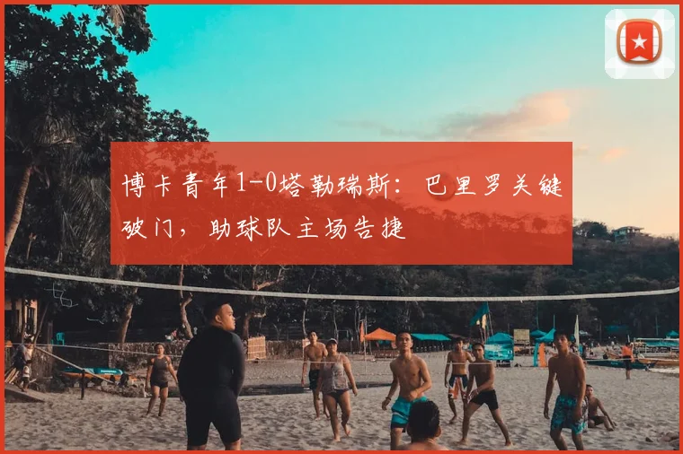 博卡青年1-0塔勒瑞斯:巴里罗关键破门,助球队主场告捷