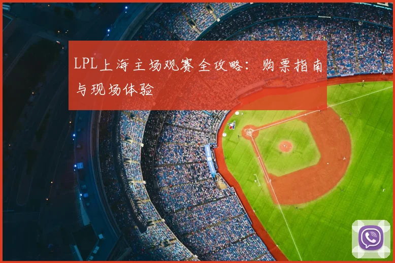 LPL上海主场观赛全攻略：购票指南与现场体验
