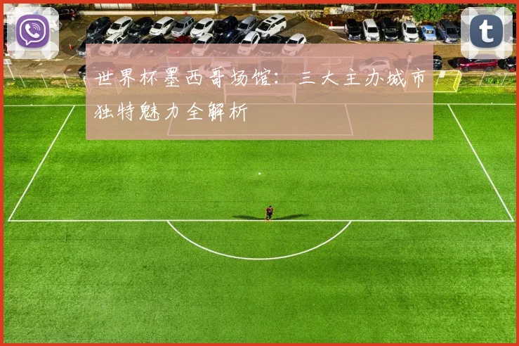 世界杯墨西哥场馆:三大主办城市独特魅力全解析