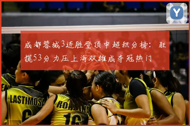 成都蓉城3连胜登顶中超积分榜：狂揽53分力压上海双雄成夺冠热门