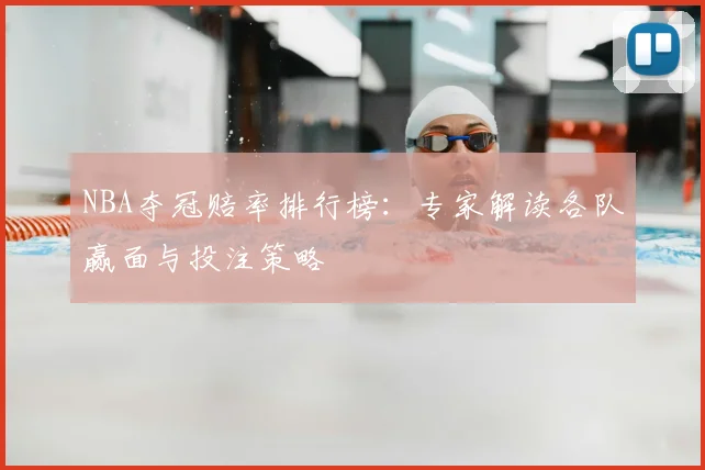 NBA夺冠赔率排行榜：专家解读各队赢面与投注策略