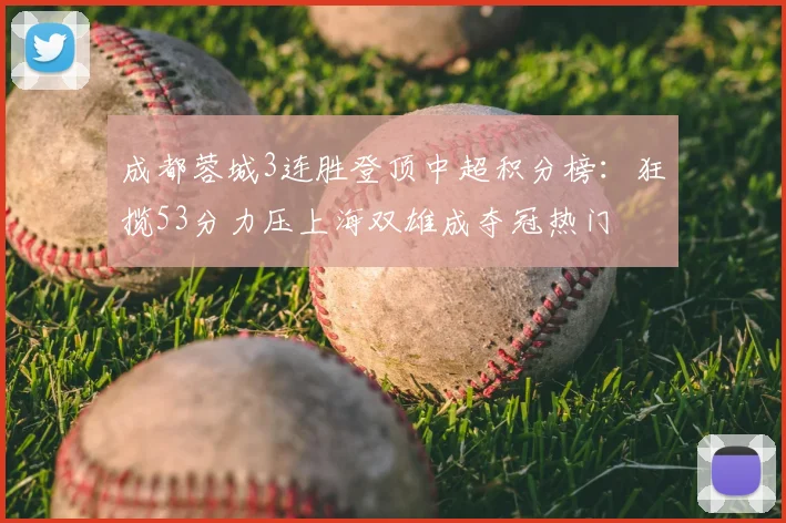 成都蓉城3连胜登顶中超积分榜：狂揽53分力压上海双雄成夺冠热门