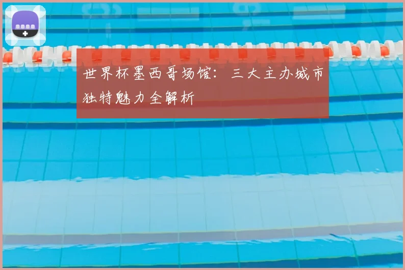 世界杯墨西哥场馆:三大主办城市独特魅力全解析